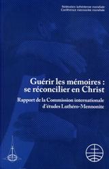 Guérir les mémoires: se réconcilier en Christ:
Rapport de la Commission internationale d'études Luthéro-Mennonite